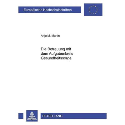 Die Betreuung mit dem Aufgabenkreis Gesundheitssorge, Taschenbuch von Anja Martin, Peter Lang GmbH, Internationaler Verlag der Wissenschaften,