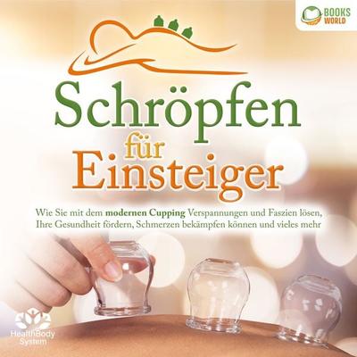 Schröpfen für Einsteiger: Wie Sie mit dem modernen Cupping Verspannungen und Faszien lösen, Ihre Gesundheit fördern, Schmerzen bekämpfen können und