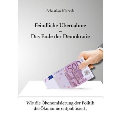 Feindliche Übernahme – Das Ende der Demokratie, Taschenbuch von Sebastian Klarzyk, BoD – Books on Demand, 978-3-7412-6491-7
