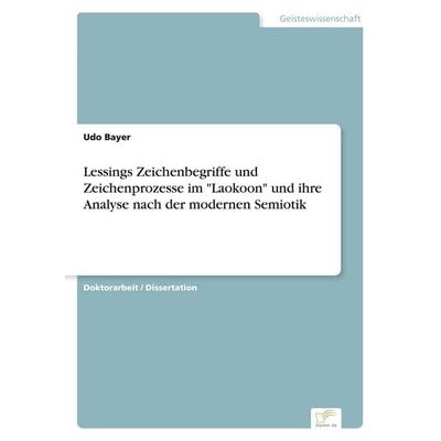 Lessings Zeichenbegriffe und Zeichenprozesse im 'Laokoon' und ihre Analyse nach der modernen Semiotik, Taschenbuch von Udo Bayer, GRIN,