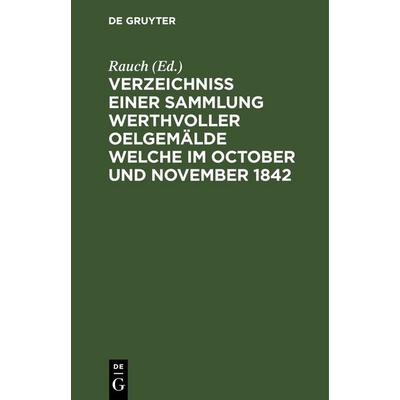 Verzeichniss einer Sammlung werthvoller Oelgemälde welche im October und November 1842, Gebundene Ausgabe von , De Gruyter, 978-3-11-262795-2