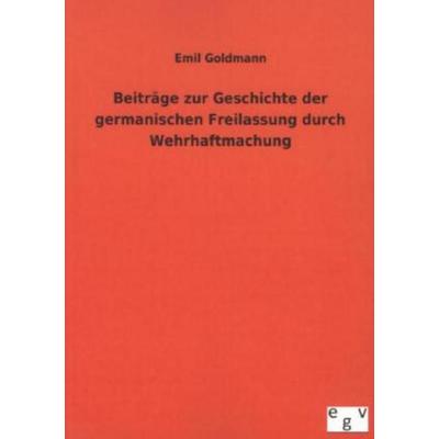 Beiträge zur Geschichte der germanischen Freilassung durch Wehrhaftmachung, Taschenbuch von Emil Goldmann, Salzwasser, 978-3-7340-0021-8