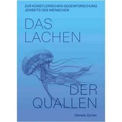 Daniela Zyman. Das Lachen der Quallen: Künstlerische Gegenforschung jenseits des Menschen, Fachbücher von Daniela Zyman