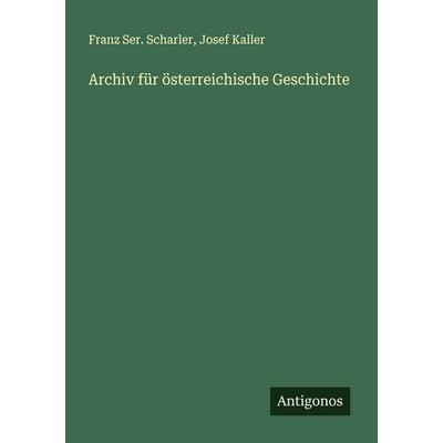 Archiv für österreichische Geschichte, Taschenbuch von Franz Ser. Scharler,Josef Kaller, Antigonos Verlag, 978-3-388-89711-0