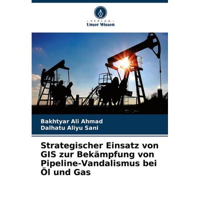Strategischer Einsatz von GIS zur Bekämpfung von Pipeline-Vandalismus bei Öl und Gas, Taschenbuch von Bakhtyar Ali Ahmad,Dalhatu Aliyu Sani, Verlag