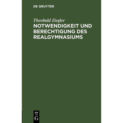 Notwendigkeit und Berechtigung des Realgymnasiums, Gebundene Ausgabe von Theobald Ziegler, De Gruyter, 978-3-11-251645-4