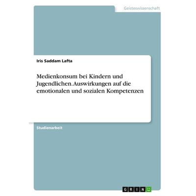 Medienkonsum bei Kindern und Jugendlichen. Auswirkungen auf die emotionalen und sozialen Kompetenzen, Taschenbuch von Iris Saddam Lafta, GRIN,