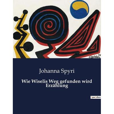 Wie Wiselis Weg gefunden wird Erzählung, Taschenbuch von Johanna Spyri, BoD - Books on Demand, 979-10-419-0916-2