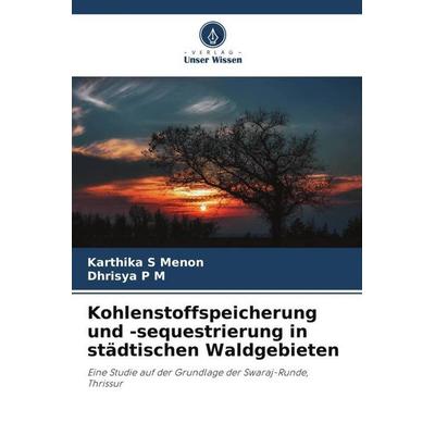 Kohlenstoffspeicherung und -sequestrierung in städtischen Waldgebieten, Taschenbuch von Karthika S. Menon,Dhrisya P. M., Verlag Unser Wissen,