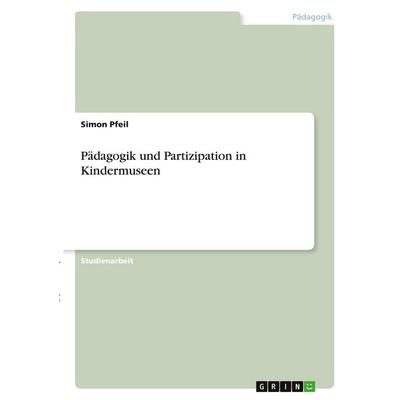 Pädagogik und Partizipation in Kindermuseen, Taschenbuch von Simon Pfeil, GRIN, 978-3-346-38748-6