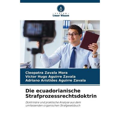 Die ecuadorianische Strafprozessrechtsdoktrin, Taschenbuch von Cleopatra Zavala Mora,Victor Hugo Aguirre Zavala,Adriano Arístides Aguirre Zavala,