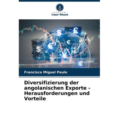 Diversifizierung der angolanischen Exporte - Herausforderungen und Vorteile, Taschenbuch von Francisco Miguel Paulo, Verlag Unser Wissen,