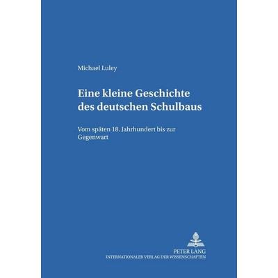 Eine kleine Geschichte des deutschen Schulbaus, Taschenbuch von Michael Luley, Peter Lang GmbH, Internationaler Verlag der Wissenschaften,