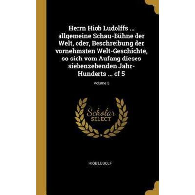Herrn Hiob Ludolffs ... allgemeine Schau-Bühne der Welt, oder, Beschreibung der vornehmsten Welt-Geschichte, so sich vom Aufang dieses siebenzehenden