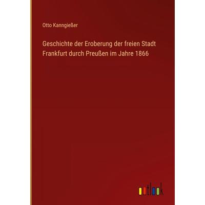 Geschichte der Eroberung der freien Stadt Frankfurt durch Preußen im Jahre 1866, Gebundene Ausgabe von Otto Kanngiesser, Outlook, 978-3-368-52497-5