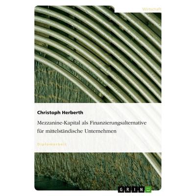 Mezzanine-Kapital als Finanzierungsalternative für mittelständische Unternehmen, Taschenbuch von Christoph Herberth, GRIN, 978-3-638-81986-2