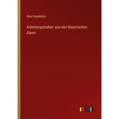 Arbeitergestalten aus den Bayerischen Alpen, Taschenbuch von Max Haushofer, Outlook, 978-3-368-48434-7
