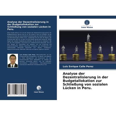 Analyse der Dezentralisierung in der Budgetallokation zur Schließung von sozialen Lücken in Peru., Taschenbuch von Luis Enrique Calle Perez, Verlag