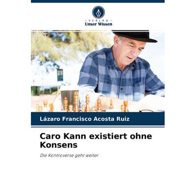 Caro Kann existiert ohne Konsens, Taschenbuch von Lázaro Francisco Acosta Ruiz, Verlag Unser Wissen, 978-620-4-31240-8