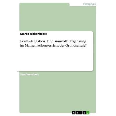 Fermi-Aufgaben. Eine sinnvolle Ergänzung im Mathematikunterricht der Grundschule?, Taschenbuch von Marco Rickenbrock, GRIN, 978-3-668-81412-7