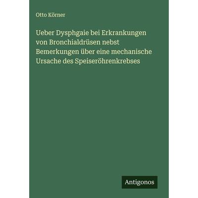 Ueber Dysphgaie bei Erkrankungen von Bronchialdrüsen nebst Bemerkungen über eine mechanische Ursache des Speiseröhrenkrebses, Gebundene Ausgabe von