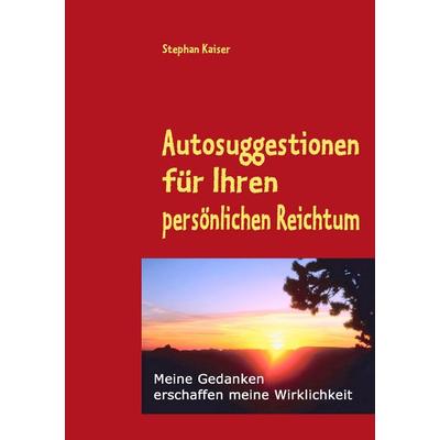 Autosuggestionen für Ihren persönlichen Reichtum, Taschenbuch von Stephan Kaiser, BoD – Books on Demand, 978-3-8423-7153-8