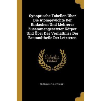 Synoptische Tabellen Über Die Atomgewichte Der Einfachen Und Mehrerer Zusammengesetzter Körper Und Über Das Verhältniss Der Bestandtheile Der