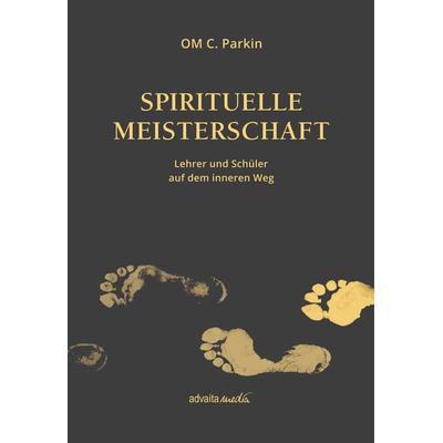 Spirituelle Meisterschaft, Taschenbuch von Om C. Parkin, Advaitamedia, 978-3-936718-55-3
