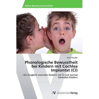 Phonologische Bewusstheit bei Kindern mit Cochlea Implantat (CI), Taschenbuch von Karin Pfeuffer, AV Akademikerverlag, 978-3-639-67983-0