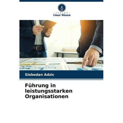 Führung in leistungsstarken Organisationen, Taschenbuch von Slobodan Adzic, Verlag Unser Wissen, 978-620-7-91851-5
