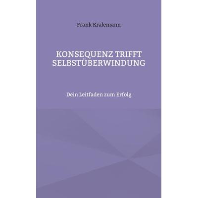 Konsequenz trifft Selbstüberwindung, Taschenbuch von Frank Kralemann, BoD – Books on Demand, 978-3-7693-1982-8