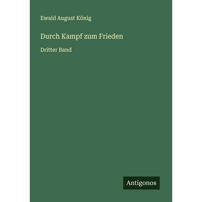 Durch Kampf zum Frieden, Taschenbuch von Ewald August König, Antigonos Verlag, 978-3-563-13898-4