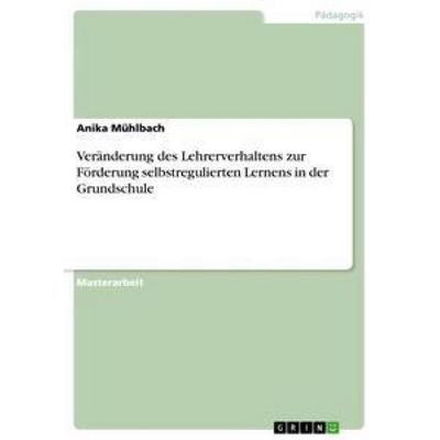 Veränderung des Lehrerverhaltens zur Förderung selbstregulierten Lernens in der Grundschule, Taschenbuch von Anika Mühlbach, GRIN, 978-3-656-33056-1