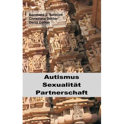 Autismus - Sexualität - Partnerschaft, Taschenbuch von Bernhard J. Schmidt,Christiane Döhler,Deniz Döhler, BoD – Books on Demand, 978-3-7448-7048-1