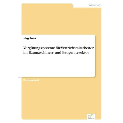 Vergütungssysteme für Vertriebsmitarbeiter im Baumaschinen- und Baugerätesektor, Taschenbuch von Jörg Roos, GRIN, 978-3-8386-0882-2