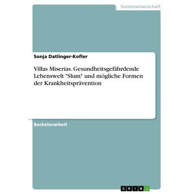 Villas Miserias. Gesundheitsgefährdende Lebenswelt 'Slum' und mögliche Formen der Krankheitsprävention, Taschenbuch von Sonja Datlinger-Kofler, GRIN,