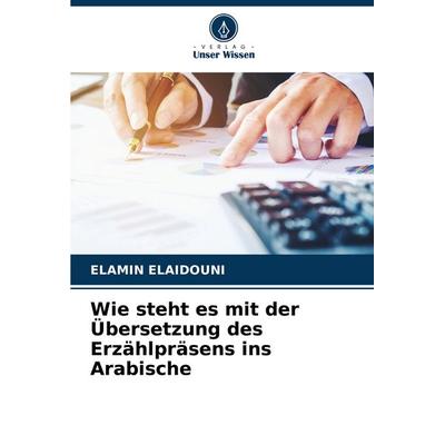 Wie steht es mit der Übersetzung des Erzählpräsens ins Arabische, Taschenbuch von Elamin Elaidouni, Verlag Unser Wissen, 978-620-6-53553-9