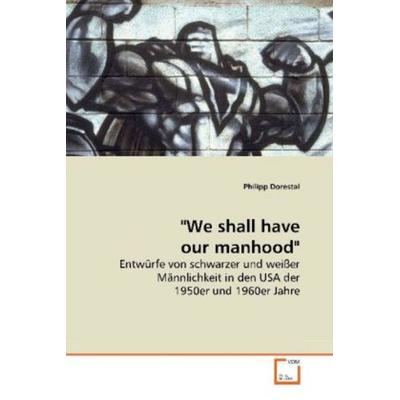 Dorestal, P: 'We shall have our manhood'; Taschenbuch von Philipp Dorestal, VDM, 978-3-639-19670-2