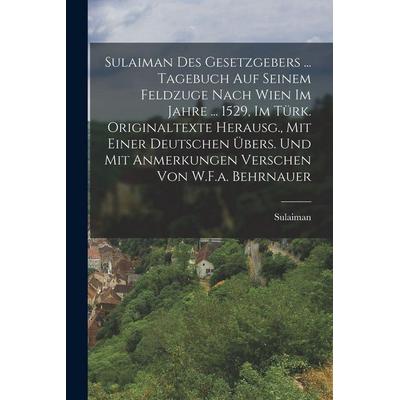 Sulaiman Des Gesetzgebers ... Tagebuch Auf Seinem Feldzuge Nach Wien Im Jahre ... 1529, Im Türk. Originaltexte Herausg., Mit Einer Deutschen Übers.