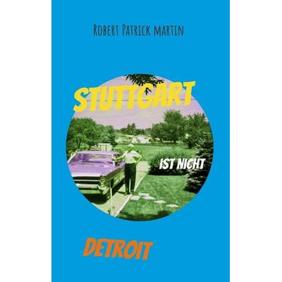 Stuttgart ist nicht Detroit, Taschenbuch von Robert Patrick Martin, BoD – Books on Demand, 978-3-696-35444-2