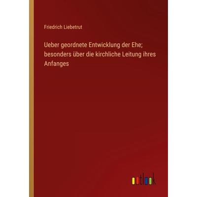 Ueber geordnete Entwicklung der Ehe; besonders über die kirchliche Leitung ihres Anfanges, Taschenbuch von Friedrich Liebetrut, Outlook,
