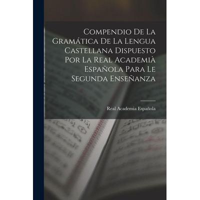 Compendio De La Gramática De La Lengua Castellana Dispuesto Por La Real Academià Española Para Le Segunda Enseñanza, Taschenbuch von Real Academia