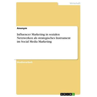 Influencer Marketing in sozialen Netzwerken als strategisches Instrument im Social Media Marketing, Taschenbuch von Anonymous, GRIN, 978-3-668-67113-3