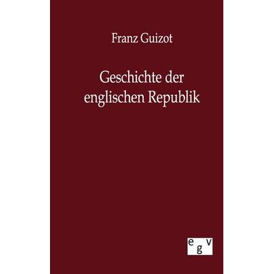 Geschichte der englischen Republik, Taschenbuch von Franz Guizot, Europäischer Geschichtsverlag, 978-3-86382-468-6