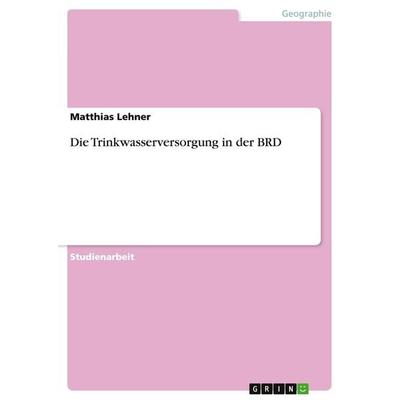 Die Trinkwasserversorgung in der BRD, Taschenbuch von Matthias Lehner, GRIN, 978-3-638-66396-0