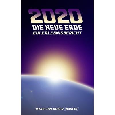 2020 - Die Neue Erde, Taschenbuch von Jesus Urlauber, BoD – Books on Demand, 978-3-7386-3338-2