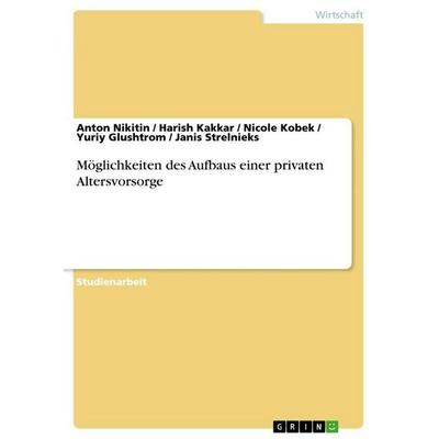 Möglichkeiten des Aufbaus einer privaten Altersvorsorge, Taschenbuch von Anton Nikitin,Harish Kakkar,Nicole Kobek,Yuriy Glushtrom,Janis Strelnieks,