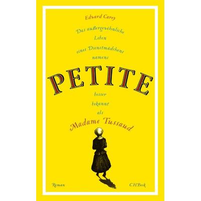 Das außergewöhnliche Leben eines Dienstmädchens namens PETITE, besser bekannt als Madame Tussaud, Gebundene Ausgabe von Edward Carey, C.H. Beck,
