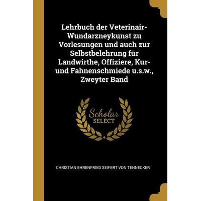 Lehrbuch Der Veterinair-Wundarzneykunst Zu Vorlesungen Und Auch Zur Selbstbelehrung Für Landwirthe, Offiziere, Kur- Und Fahnenschmiede U.S.W.,