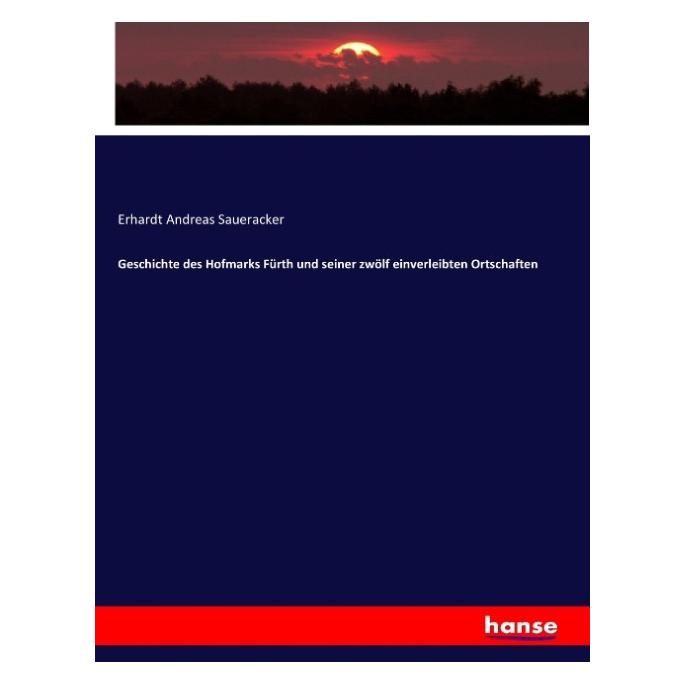 Hansebooks Geschichte des Hofmarks Fürth und seiner zwölf einverleibten Ortschaften (Deutsch, Softcover, Erhardt Andreas Saueracker) (55876903)